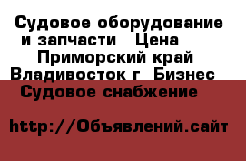 Судовое оборудование и запчасти › Цена ­ 1 - Приморский край, Владивосток г. Бизнес » Судовое снабжение   
